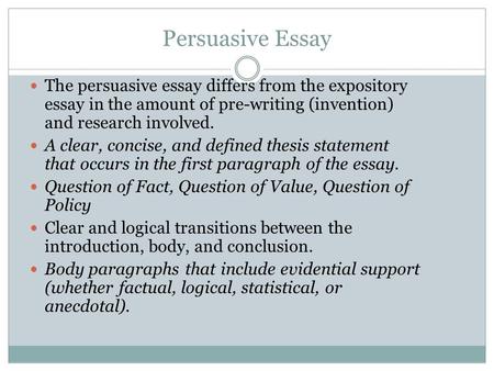 Persuasive Essay The persuasive essay differs from the expository essay in the amount of pre-writing (invention) and research involved. A clear, concise,
