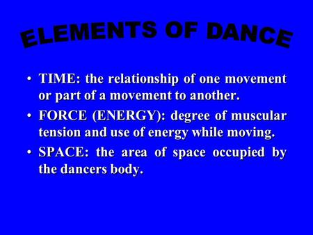 TIME: the relationship of one movement or part of a movement to another. FORCE (ENERGY): degree of muscular tension and use of energy while moving. SPACE: