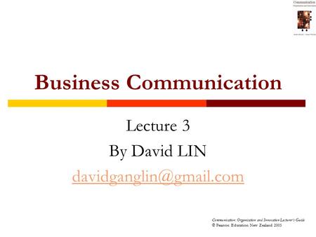 Communication: Organisation and Innovation Lecturer’s Guide © Pearson Education New Zealand 2005 Business Communication Lecture 3 By David LIN