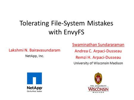 Tolerating File-System Mistakes with EnvyFS Lakshmi N. Bairavasundaram NetApp, Inc. Swaminathan Sundararaman Andrea C. Arpaci-Dusseau Remzi H. Arpaci-Dusseau.