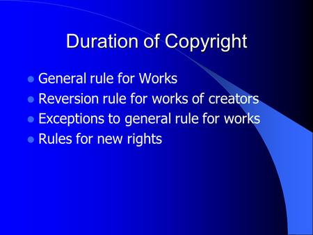 Duration of Copyright General rule for Works Reversion rule for works of creators Exceptions to general rule for works Rules for new rights.