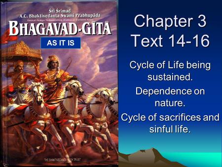 Chapter 3 Text 14-16 Cycle of Life being sustained. Dependence on nature. Cycle of sacrifices and sinful life. AS IT IS.