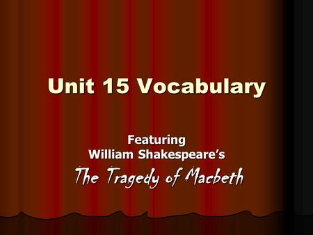 Unit 15 Vocabulary Featuring William Shakespeare’s The Tragedy of Macbeth.