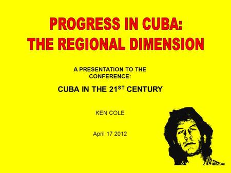 KEN COLE April 17 2012 A PRESENTATION TO THE CONFERENCE: CUBA IN THE 21 ST CENTURY.
