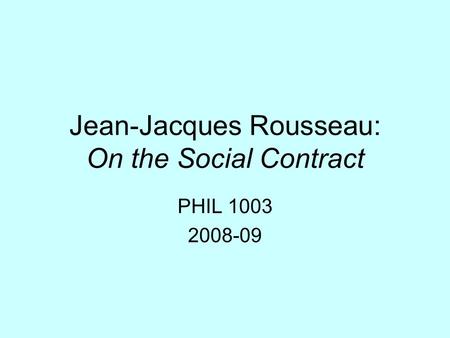 Jean-Jacques Rousseau: On the Social Contract PHIL 1003 2008-09.