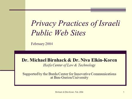 Birnhack & Elkin-Koren, Feb. 20041 Privacy Practices of Israeli Public Web Sites February 2004 Dr. Michael Birnhack & Dr. Niva Elkin-Koren Haifa Center.