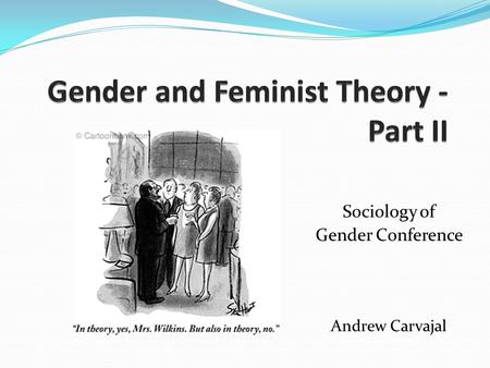 Sociology of Gender Conference Andrew Carvajal. Questions about theory? What you always wanted to know about gender and feminist theory but were afraid.