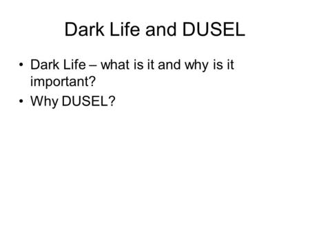 Dark Life and DUSEL Dark Life – what is it and why is it important? Why DUSEL?