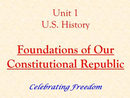 Unit 1 U.S. History Foundations of Our Constitutional Republic