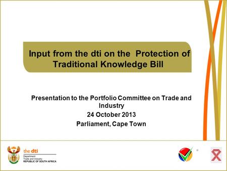Input from the dti on the Protection of Traditional Knowledge Bill Presentation to the Portfolio Committee on Trade and Industry 24 October 2013 Parliament,