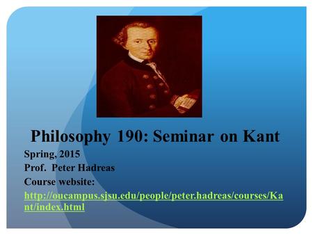 Philosophy 190: Seminar on Kant Spring, 2015 Prof. Peter Hadreas Course website:  nt/index.html.