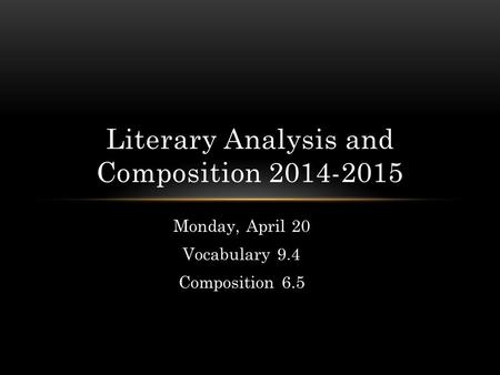 Monday, April 20 Vocabulary 9.4 Composition 6.5 Literary Analysis and Composition 2014-2015.