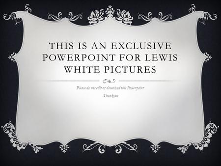 THIS IS AN EXCLUSIVE POWERPOINT FOR LEWIS WHITE PICTURES Please do not edit or download this Powerpoint. Thankyou.