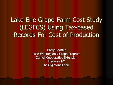 Lake Erie Grape Farm Cost Study (LEGFCS) Using Tax-based Records For Cost of Production Barry Shaffer Lake Erie Regional Grape Program Cornell Cooperative.