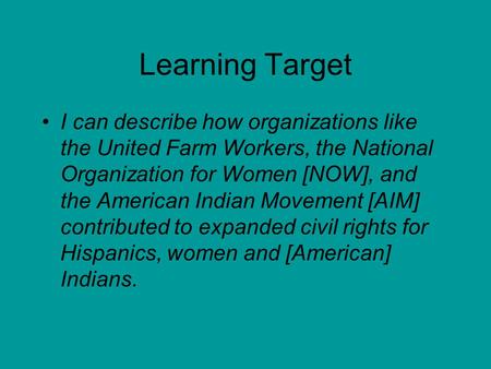 Learning Target I can describe how organizations like the United Farm Workers, the National Organization for Women [NOW], and the American Indian Movement.