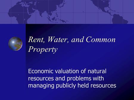 Rent, Water, and Common Property Economic valuation of natural resources and problems with managing publicly held resources.