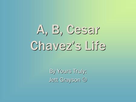 A, B, Cesar Chavez’s Life By Yours Truly: Jett Grayson 