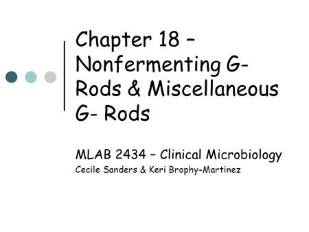 Chapter 18 – Nonfermenting G- Rods & Miscellaneous G- Rods MLAB 2434 – Clinical Microbiology Cecile Sanders & Keri Brophy-Martinez.