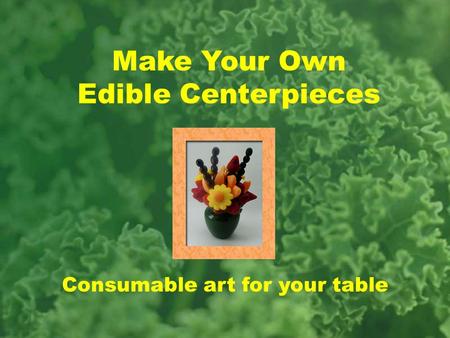 Make Your Own Edible Centerpieces Consumable art for your table.