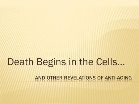 Death Begins in the Cells….  Never Be Sick Again By Raymond Francis  2 causes 1. Lack of nutrients 2. Toxins  Toxins from without ( Get Clean, additives,