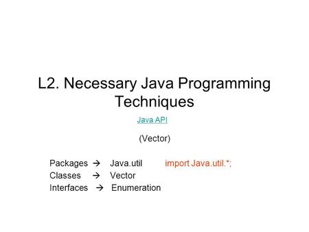 L2. Necessary Java Programming Techniques (Vector) Packages  Java.util import Java.util.*; Classes  Vector Interfaces  Enumeration Java API.