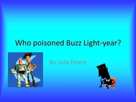 Who poisoned Buzz Light-year? By: Julie Forero. Introduction Buzz Light-year and Woody were holding auditions for a T.V. show when something terrible.