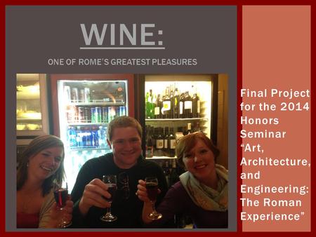 Final Project for the 2014 Honors Seminar “Art, Architecture, and Engineering: The Roman Experience” WINE: ONE OF ROME’S GREATEST PLEASURES.