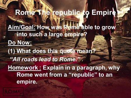 Rome The republic to Empire Aim/Goal: How was Rome able to grow into such a large empire? Do Now: (1)What does this quote mean? “All roads lead to Rome.”