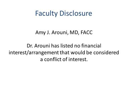 Faculty Disclosure Amy J. Arouni, MD, FACC Dr. Arouni has listed no financial interest/arrangement that would be considered a conflict of interest.