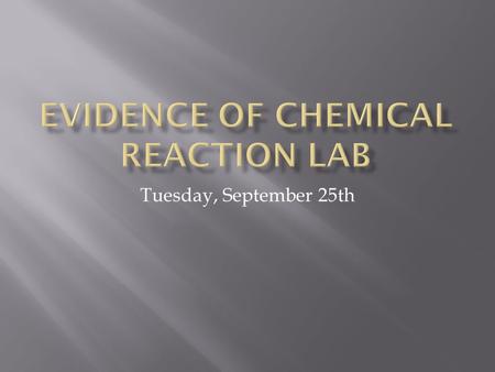 Tuesday, September 25th.  Chemical change vs. Physical Change  Physical change = just changes form  Chemical change = something new is made  Evidence.