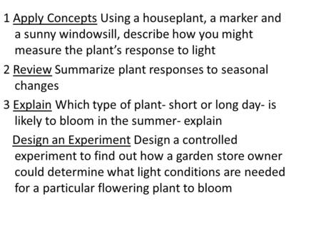 1 Apply Concepts Using a houseplant, a marker and a sunny windowsill, describe how you might measure the plant’s response to light 2 Review Summarize plant.