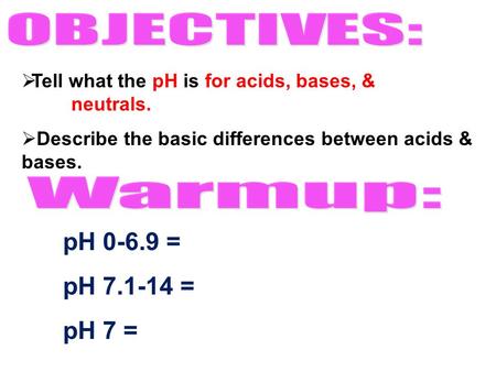  Tell what the pH is for acids, bases, & neutrals.  Describe the basic differences between acids & bases. pH 0-6.9 = pH 7.1-14 = pH 7 =
