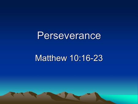 Perseverance Matthew 10:16-23. Introduction Satan is our enemy –Seeks to devour us (1 Peter 5:8) –Heaven will be worth it –He will say, “Well done…” (Matthew.