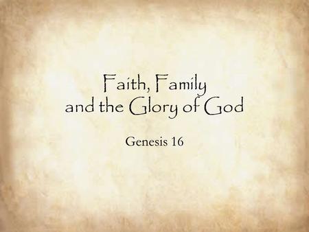 Faith, Family and the Glory of God Genesis 16. Faith: a call to persevere in faith and patience waiting for God Genesis 12:2 And I will make of you a.