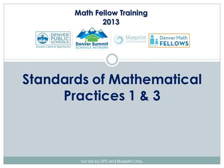 For Use by DPS and Blueprint Only. Standards of Mathematical Practices 1 & 3 Math Fellow Training 2013.