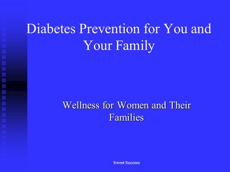 Sweet Success Diabetes Prevention for You and Your Family Wellness for Women and Their Families.
