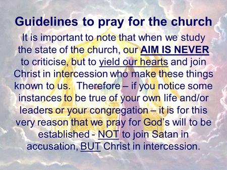 Guidelines to pray for the church It is important to note that when we study the state of the church, our AIM IS NEVER to criticise, but to yield our hearts.