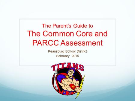 The Parent’s Guide to The Common Core and PARCC Assessment Keansburg School District February 2015.