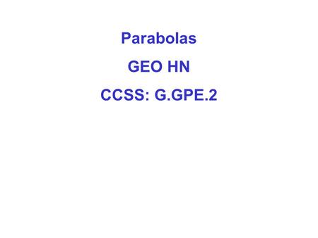 Parabolas GEO HN CCSS: G.GPE.2. Standards for Mathematical Practice 1. Make sense of problems and persevere in solving them. 2. Reason abstractly and.