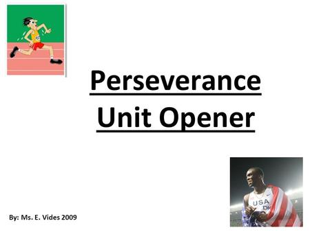 Perseverance Unit Opener By: Ms. E. Vides 2009. Perseverance Introduction Achievement and success is in your own hands and perseverance, or persistence,
