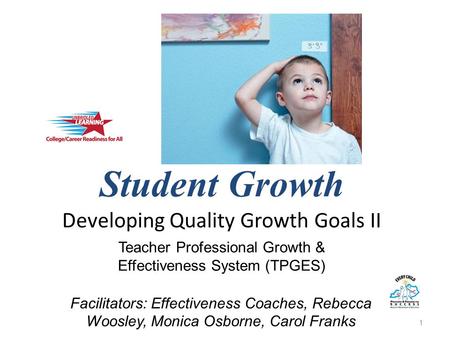 Student Growth Developing Quality Growth Goals II 1 Teacher Professional Growth & Effectiveness System (TPGES) Facilitators: Effectiveness Coaches, Rebecca.