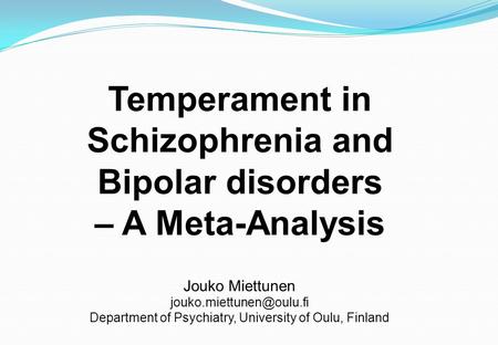 Temperament in Schizophrenia and Bipolar disorders – A Meta-Analysis Jouko Miettunen Department of Psychiatry, University of Oulu,