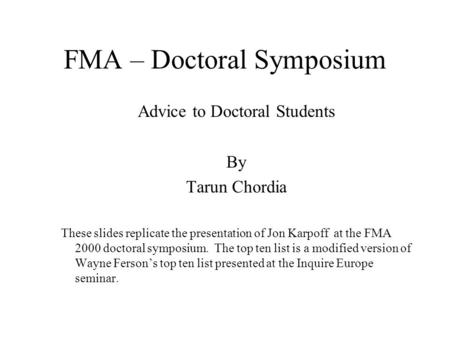 FMA – Doctoral Symposium Advice to Doctoral Students By Tarun Chordia These slides replicate the presentation of Jon Karpoff at the FMA 2000 doctoral symposium.