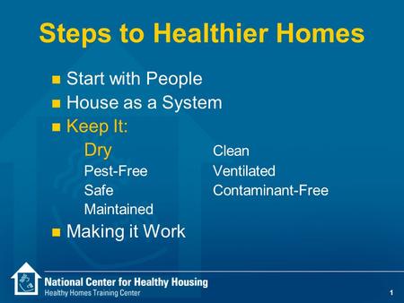 1 Steps to Healthier Homes n Start with People n House as a System n Keep It: Dry Clean Pest-Free Ventilated SafeContaminant-Free Maintained n Making it.