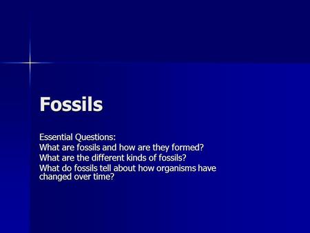 Fossils Essential Questions: What are fossils and how are they formed?
