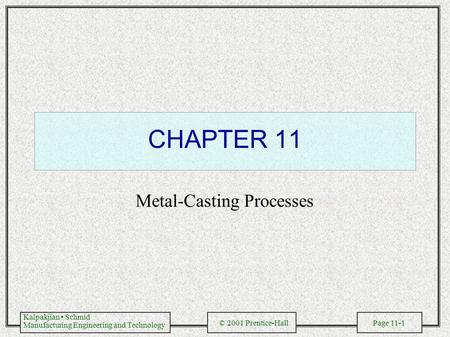 Kalpakjian Schmid Manufacturing Engineering and Technology © 2001 Prentice-Hall Page 11-1 CHAPTER 11 Metal-Casting Processes.