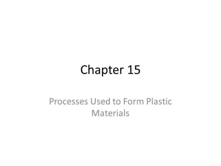 Chapter 15 Processes Used to Form Plastic Materials.