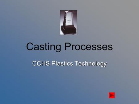Casting Processes CCHS Plastics Technology. Table of Contents What is Casting? Liquid Resins Hot-melt Plastics Plastisols & Organisols Dissolved Plastics.