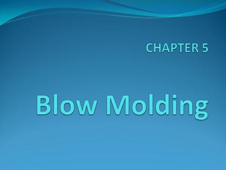 CHAPTER 5 Blow Molding.