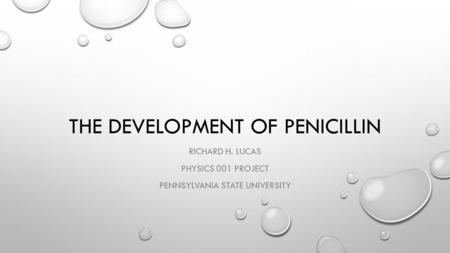 THE DEVELOPMENT OF PENICILLIN RICHARD H. LUCAS PHYSICS 001 PROJECT PENNSYLVANIA STATE UNIVERSITY.
